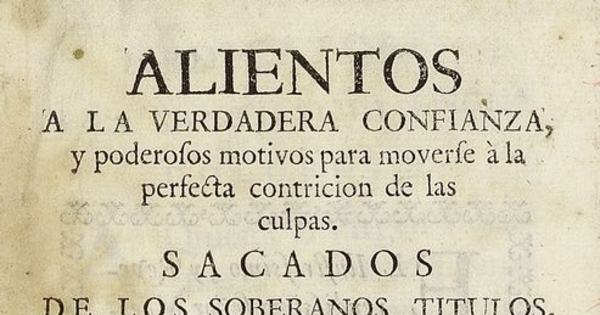 Alientos a la verdadera confianza, y poderosos motivos para moverse â la perfecta contricion de las culpas. Sacados de los soberanos Titulos, que resplandecen en Dios para perdonarnos dispuestos en varias meditaciones.