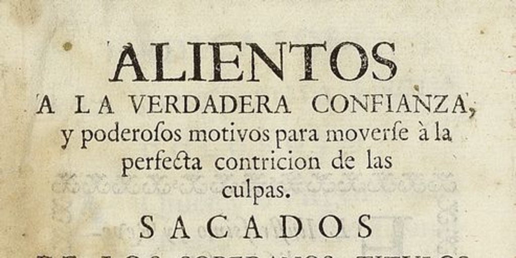 Alientos a la verdadera confianza, y poderosos motivos para moverse â la perfecta contricion de las culpas. Sacados de los soberanos Titulos, que resplandecen en Dios para perdonarnos dispuestos en varias meditaciones.