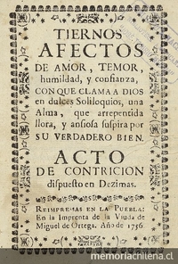 Tiernos afectos de amor, temor, humildad y confianza, con que clama a Dios en dulces soliloquios una alma, que arrepentida llora y ansiosa suspira por su verdadero bien: acto de contricion dispuestos en dezimas.: