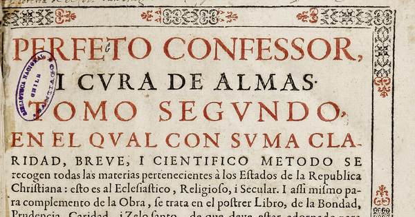 Perfeto confessor, i cura de almas, asunto singular, en el qual con suma claridad, breve i cientifico modo se reduzen a principios universales i reglas generales de ambos derechos, civil i canonico todas las materias pertenecientes al teólogo moral... con una prolocucion a los prelados i demas Ministros de la Iglesia Romana...: Volumen II.