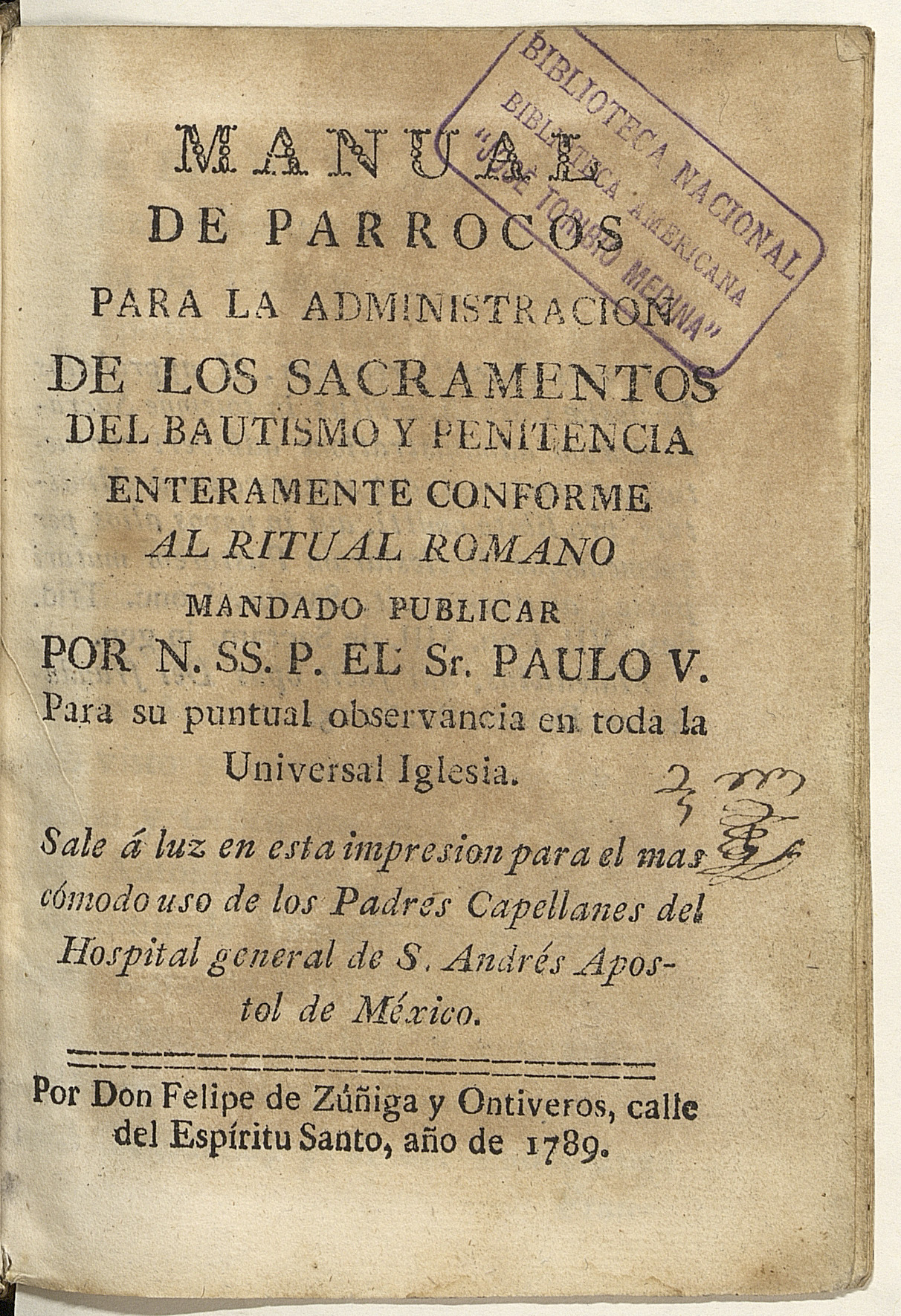 Manual de párrocos para la administración de los sacramentos del bautismo y penitencia enteramente conforme al ritual romano mandado a publicar por N. SS. P. el Señor Paulo V para su puntual observancia en toda la Universal Iglesia. Sale a luz en esta impresión para el más cómodo uso de los Padres Capellanes del Hospital General de San Andrés Apóstol de México.