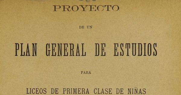 Proyecto de un plan general de estudios para liceos de primera clase de niñas.  Santiago: Impr. Nacional, 1893, 91 p