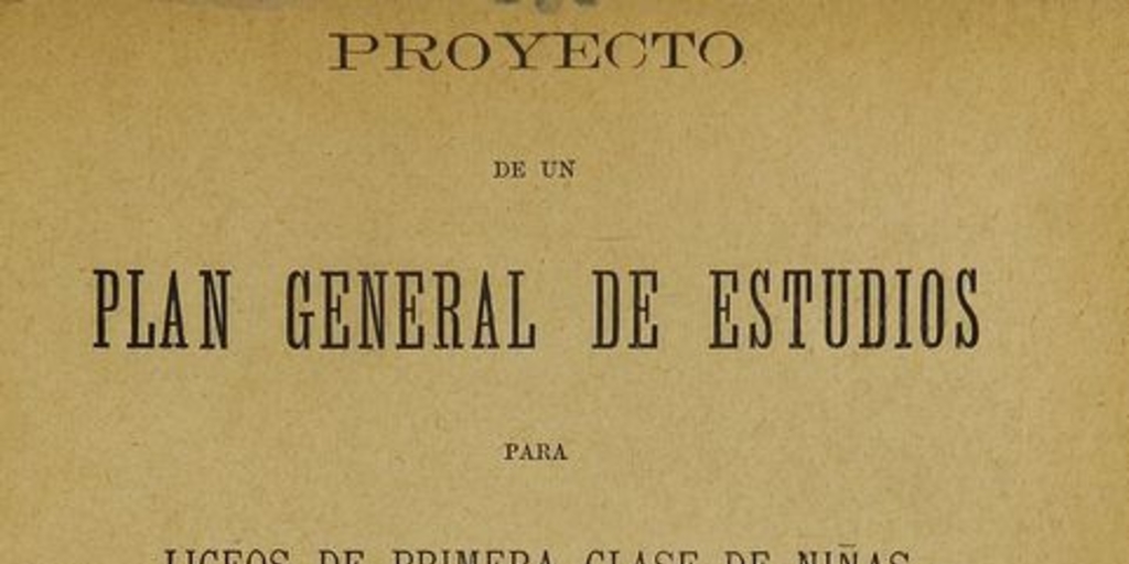 Proyecto de un plan general de estudios para liceos de primera clase de niñas.  Santiago: Impr. Nacional, 1893, 91 p