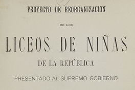 Proyecto de reorganización de los Liceos de Niñas de la República presentado al Supremo Gobierno. Santiago: Impr. i Enc. Universitaria, 1905. 80 p.