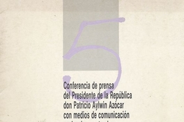 Conferencia de prensa del Presidente de la República Don Patricio Aylwin Azócar con medios de comunicación nacionales y extranjeros. Santiago de Chile: Secretaría de Comunicación y Cultura, 1990, 12p.