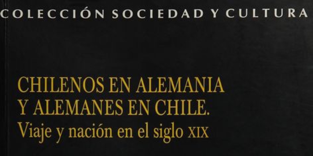 Chilenos en Alemania y alemanes en Chile: viajes y nación en el siglo XIX. Santiago de Chile: DIBAM y Centro de Investigaciones Barros Arana; LOM Ediciones, 2006. 269 p.