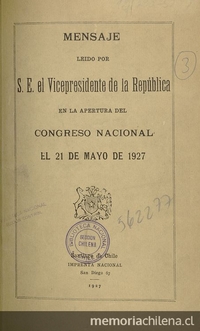 Mensaje leído por S. E. el Vicepresidente de la República en la apertura del Congreso Nacional el 21 de mayo de 1927. Santiago: Imprenta Nacional, 1927. 46 p.