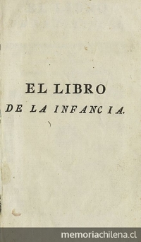 El libro de la infancia, o, Ideas generales y definiciones de las cosas de que los niños deben estar instruidos. Compuesto en lengua francesa y traducido a la castellana por D. Miguel Copin. 3ra edición, Madrid: Impr. del Real y Supremo Consejo de Indias, 1784. [10]