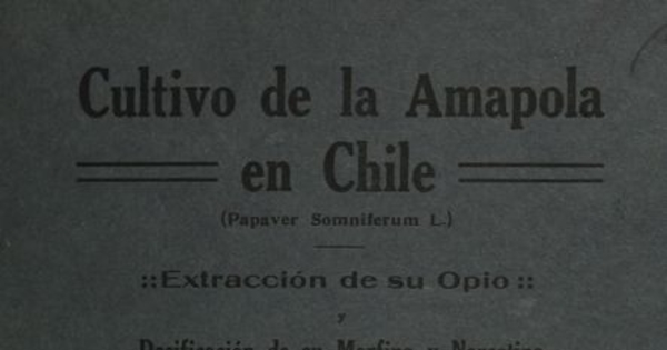 Cultivo de la amapola en Chile: (papaver somriferum L.): extracción de su opio, y dosificación de su morfina y narcotina, reconocimiento de su codeína y ácido mecórico (Memoria). Santiago: Soc. Impr. y Litogr. Universo, 1917