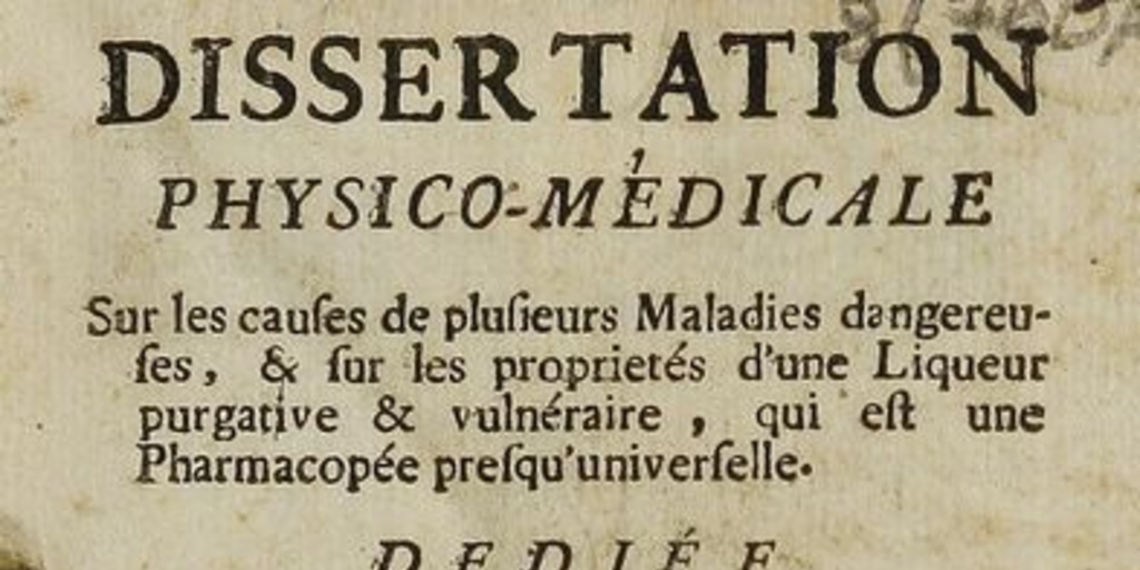 Dissertation physico-medicale: sur les causes de plusieurs maladies dangereuses & sur les proprietés d'une liqueur purgative & vulneraire, qui est une Pharmacopée presqu