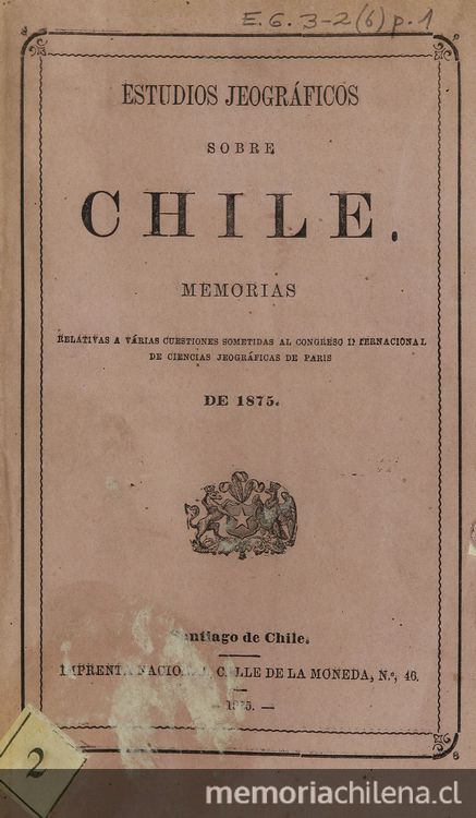 Estudios jeográficos sobre Chile: memorias relativas a varias cuestiones sometidas al Congreso Internacional de Ciencias Jeográficas de Paris de 1875. Santiago: Impr. Nacional, 1875