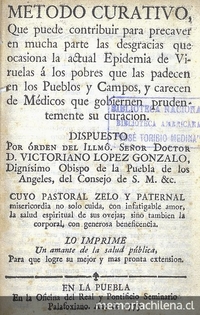 Método curativo que puede contribuir para precaver en mucha parte las desgracias que ocasiona la actual epidemia de viruelas a los pobres que las padecen en los pueblos y campos, y carecen de médicos que gobiernen prudentemente su curación. Puebla: En la Oficina del Real y Pontificio Seminario Palafoxiano, 1779