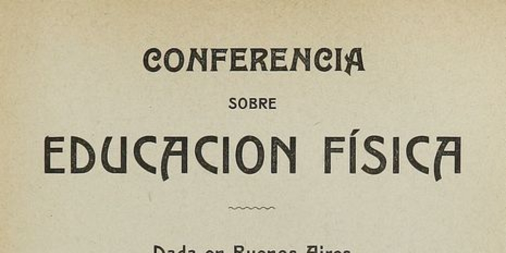 Conferencia sobre educación fisica: dada en Buenos Aires el 3 de junio de 1910, en el local de la Sociedad Sportiva Arjentina, por el delegado de la "Unión de Profesores de la Educación Fisica" i por encargo de la Federación Sportiva Nacional de Chile.