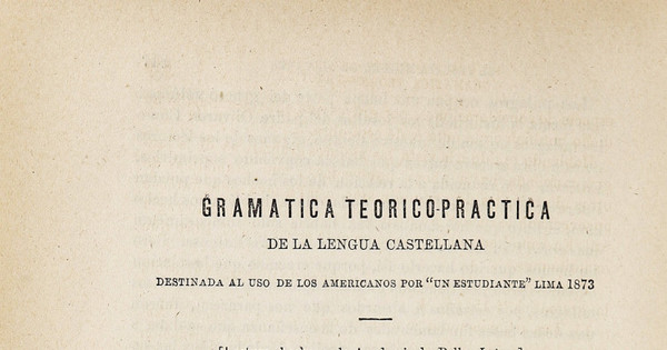 Gramática Teórico-práctica de la lengua castellana destinada al uso de los americanos por "un estudiante" Lima 1873