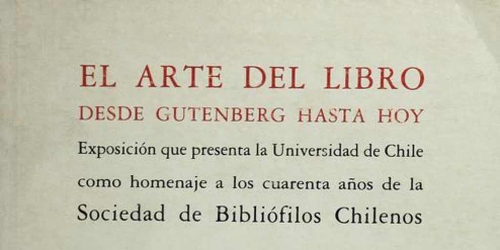 Portada de El Arte del libro desde Gutenberg hasta hoy: exposición que presenta la Universidad de Chile como homenaje a los cuarenta años de la Sociedad de Bibliófilos Chilenos, 1985