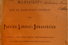 Manifiesto que el director jeneral del Partido Liberal Democrático dirije a los directores departamentales y a todos sus correlijionarios políticos Manifiesto que el director jeneral del Partido Liberal Democrático dirije a los directores departamentales y a todos sus correlijionarios políticos