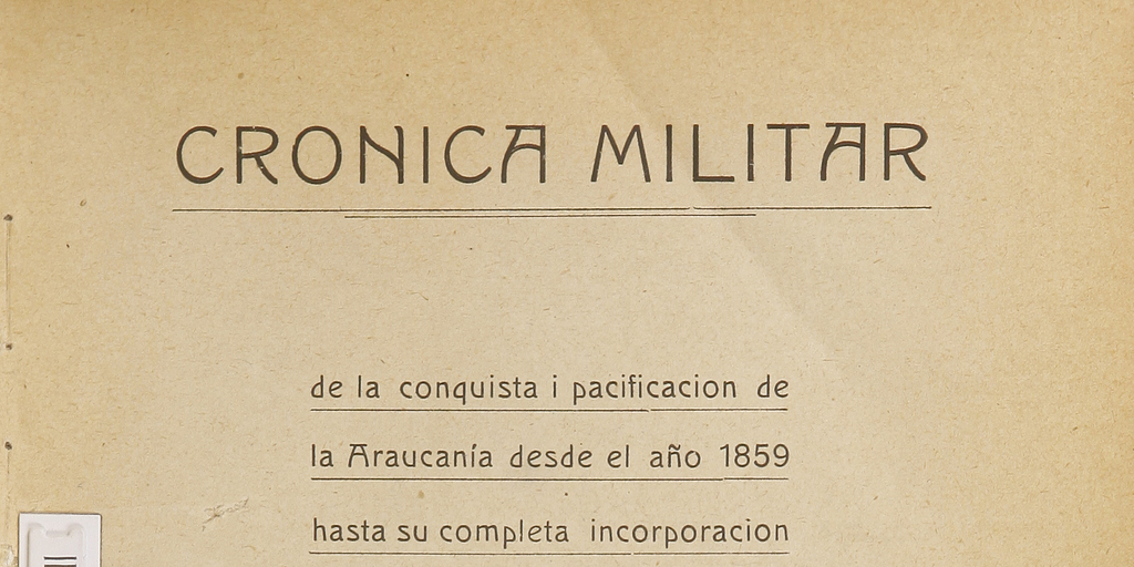 Crónica militar de la conquista i pacificación de La Araucanía desde el año 1859 hasta su completa incorporación al territorio nacional. Tomo I.