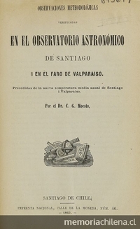 Observaciones meteorolójicas verificadas en el Observatorio Astronómico de Santiago i en el Faro de Valparaíso /precedidas de la nueva temperatura media anual de Santiago i Valparaíso. Santiago de Chile : Impr. Nacional, 1865.  53 p.