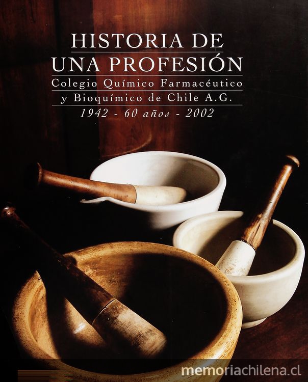 Historia de una profesión: Colegio Químico Farmacéutico y Bioquímico de Chile A.G. 1942 - 60 años, 2002. [Santiago, Chile: s.n.] 2002 ([Santiago]: Editorial Trineo)