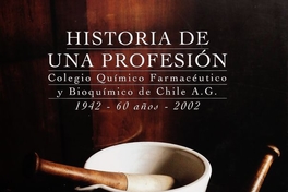 Historia de una profesión: Colegio Químico Farmacéutico y Bioquímico de Chile A.G. 1942 - 60 años, 2002. [Santiago, Chile: s.n.] 2002 ([Santiago]: Editorial Trineo)