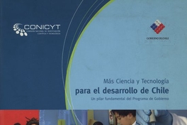 Más ciencia y tecnologí­a para el desarrollo de Chile /Comisión Nacional de Investigación Científica y Tecnologíca. Santiago, Chile : CONICYT., 2008.