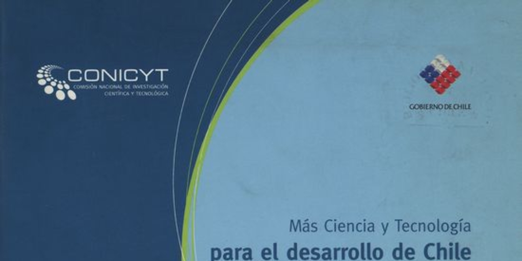 Más ciencia y tecnologí­a para el desarrollo de Chile /Comisión Nacional de Investigación Científica y Tecnologíca. Santiago, Chile : CONICYT., 2008.