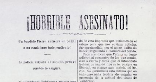  Horrible asesinato!.Un bandido Fierro entierra un puñal a un ciudadano independiente!. La Policía ampara al asesino pero el pueblo lo asegura. El Intendente Echaurren manda que se le ponga en libertad. Valparaíso: Impr. de la Patria, [1876?]