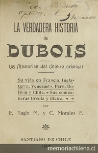 La verdadera historia de Dubois: las memorias del célebre criminal: su vida en Francia, Inglaterra, Venezuela, Perú, Bolivia y Chile: sus compañeras Ursula y Elcira. Santiago: [s.n.], 1907