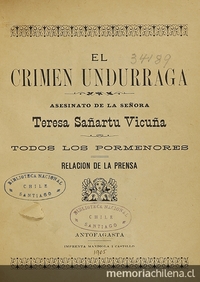  El crimen Undurraga: asesinato de la señora Teresa Sañartu Vicuña. Antofagasta: Impr. Mandiola i Castillo , 1905. 143 p.