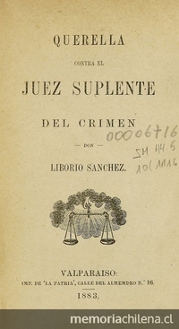 Querella contra el juez suplente del crimen Don Liborio Sánchez. Valparaíso: Impr. de La Patria, 1883.