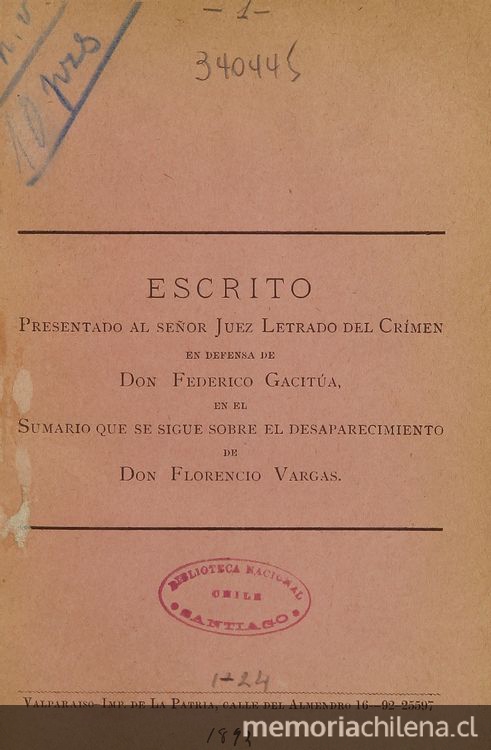  Escritos presentados al Juez Letrado del Crimen en defensa de don Federico Gacitúa, en el sumario que se sigue sobre el desaparecimiento de don Florencio Vargas. Valparaíso: Impr. de la Patria, 1892. 36 p.