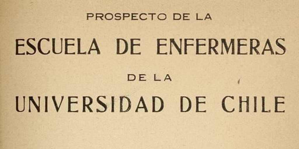Prospecto de la Escuela de Enfermeras de la Universidad de Chile. Santiago: Impr. Universitaria, 1930, 19 p.