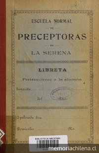 Escuela Normal de La Serena. Libreta perteneciente a la alumna. La Serena: La Escuela Normal de Preceptoras