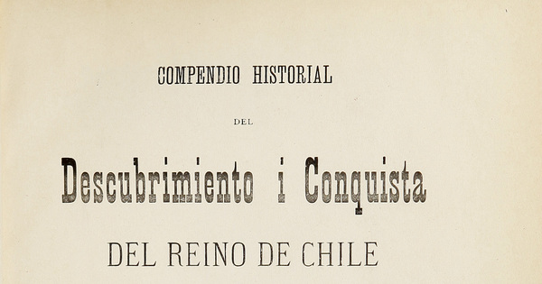 Compendio historial del descubrimiento i conquista del Reino de Chile: seguido de dos discursos: avisos prudenciales de gobierno i guerra, de la astrolojía judiciaria.