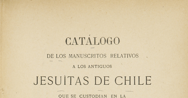 Catálogo de los manuscritos relativos a los antiguos jesuitas de Chile que se custodian en la Biblioteca Nacional.