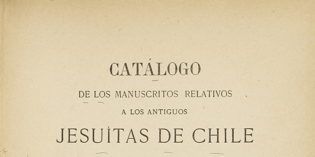 Catálogo de los manuscritos relativos a los antiguos jesuitas de Chile que se custodian en la Biblioteca Nacional.