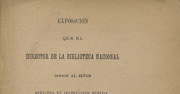 Exposición que el director de la Biblioteca Nacional dirige al señor Ministro de Instrucción pública: sobre la compra de unos manuscritos que adquirió para el establecimiento de su cargo, del senador don Ramón Ricardo Rozas
