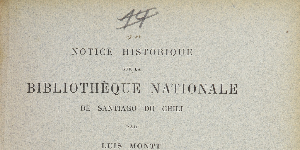 Notice historique sur la Bibliotheque Nationale de Santiago du Chili.
