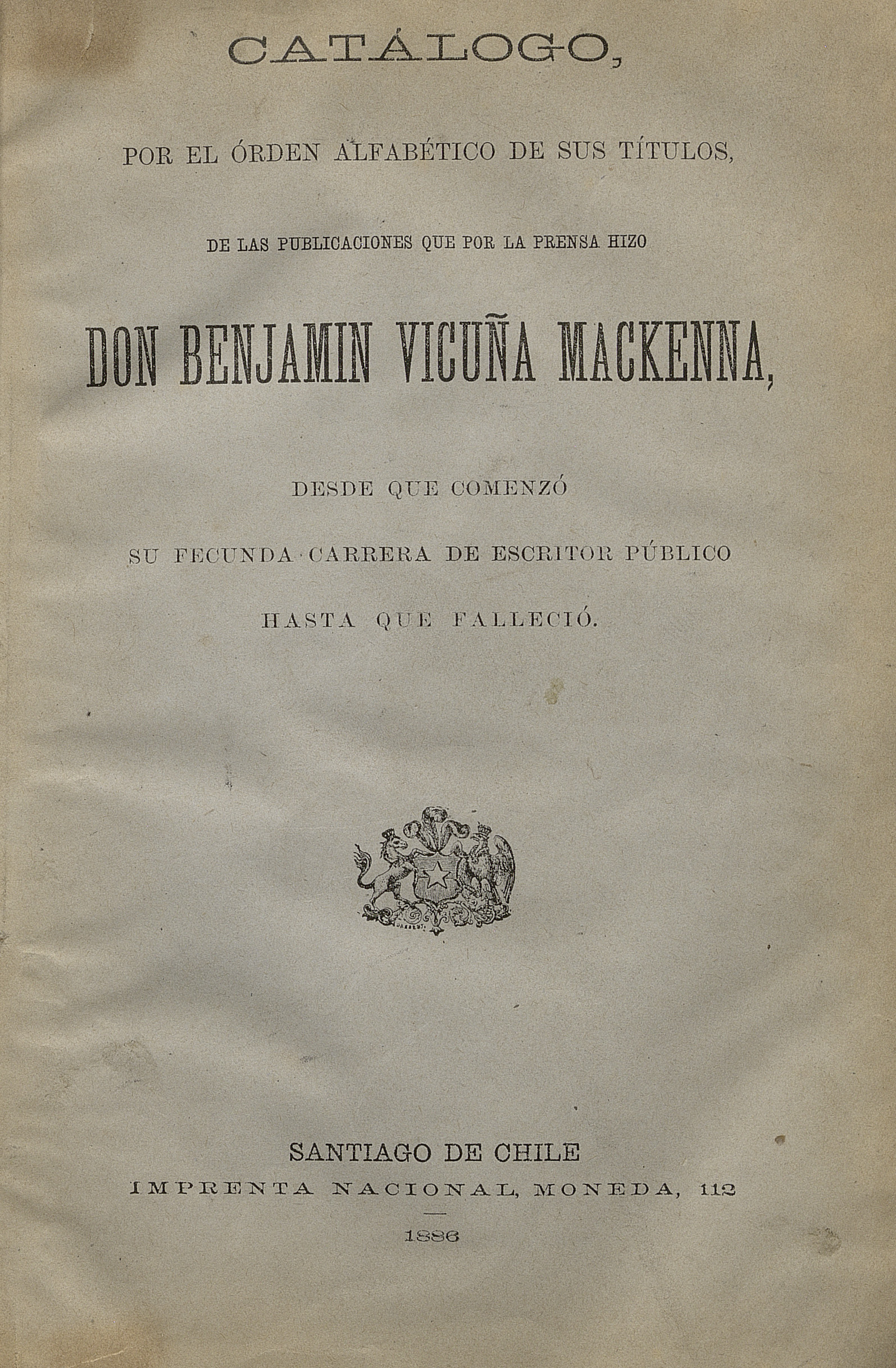 Catálogo por el orden alfabético de sus títulos de las publicaciones que por la prensa hizo don Benjamín Vicuña Mackenna desde que comenzó su fecunda carrera de escritor público hasta que falleció.