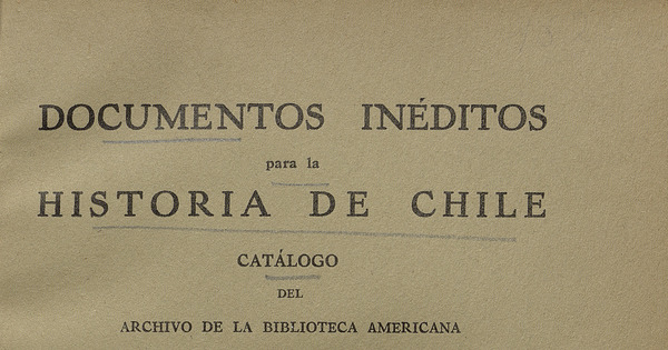 Documentos inéditos para la historia de Chile: catálogo del Archivo de la Biblioteca Americana J.T. Medina "de la Nacional de Santiago: tomo I, 1535-1720