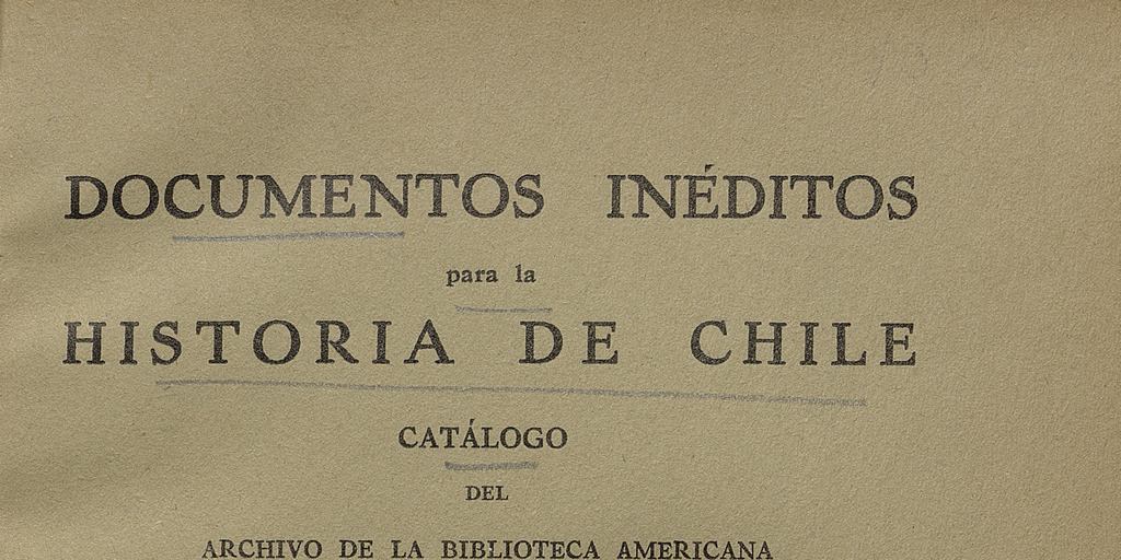 Documentos inéditos para la historia de Chile: catálogo del Archivo de la Biblioteca Americana J.T. Medina "de la Nacional de Santiago: tomo I, 1535-1720