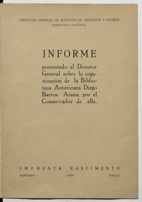 Informe presentado al Director General sobre la organización de la Biblioteca Americana Diego Barros Arana por el Conservador de ella.[Guillermo Feliú Cruz].