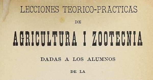 Lecciones teórica-practicas de agricultura i zootecnia: dada a los alumnos de la escuela normal de preceptores. Valparaíso: Imprenta Excelsior, 1885.