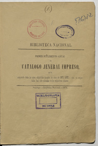 Primer suplemento anual al catálogo jeneral impreso: que comprende todas las obras adquiridas durante los años 1871-1872 i que ya empastadas han sido colocadas en los respectivos estantes Primer suplemento anual al catálogo jeneral impreso: que comprende todas las obras adquiridas durante los años 1871-1872 i que ya empastadas han sido colocadas en los respectivos estantes