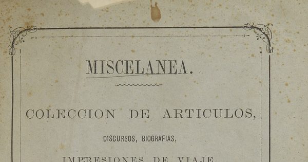 Miscelánea. Colección de artículos, discursos, biografías, impresiones de viaje, ensayos, estudios sociales, económicos, etc. 1849-1872. Tomo I