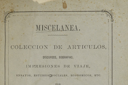 Miscelánea. Colección de artículos, discursos, biografías, impresiones de viaje, ensayos, estudios sociales, económicos, etc. 1849-1872. Tomo I