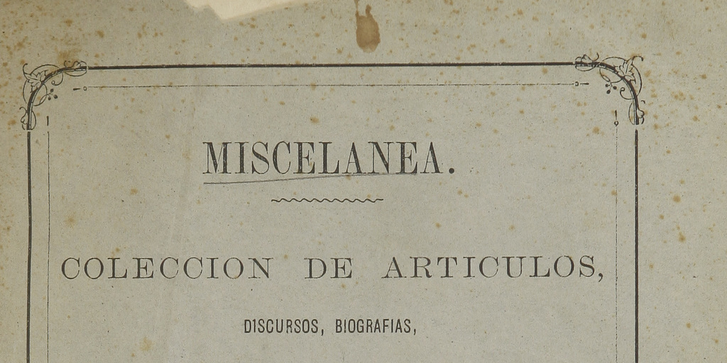 Miscelánea. Colección de artículos, discursos, biografías, impresiones de viaje, ensayos, estudios sociales, económicos, etc. 1849-1872. Tomo I