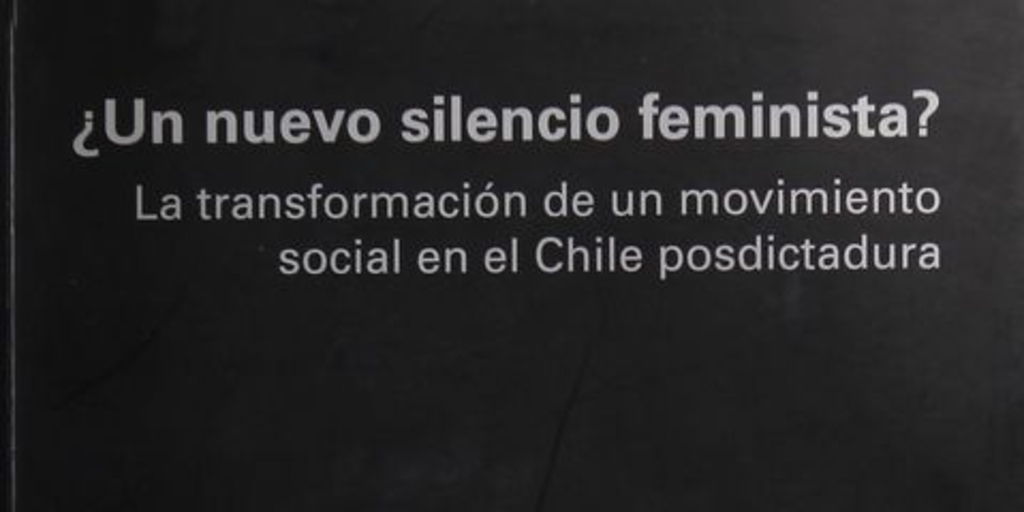 "Reconstruyendo la historia reciente: trayectoria del campo feminista en los años noventa", pp. 39-110. En ¿Un nuevo silencio feminista? La transformación de un movimiento social en el Chile posdictadura. Santiago: CEM/ Editorial Cuarto Propio, 2003