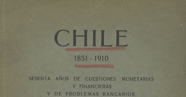 Chile: 1851-1910: sesenta años de cuestiones monetarias y financieras y de problemas bancarios.  Santiago de Chile: Impr. Lit. y Encuadernación Barcelona, 1911, 265 p.