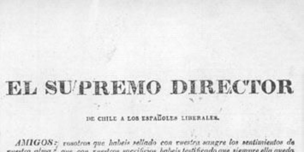 El Supremo Director de Chile a los españoles liberales. Amigos vosotros que habeis sellado ... Palacio Directorial Febrero 1 de 1818